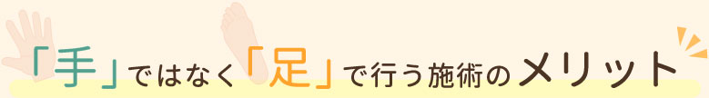 「手」ではなく「足」で行う施術のメリット